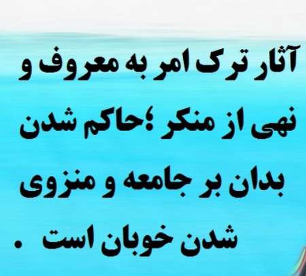 ترک امر به معروف که کنی،
امر به منکر خواهی شد،
خوار به درگاه خدا خواهی شد،بدان بر جامعه حاکم و دعای مؤمنان مستجاب نخواهد شد